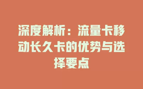 深度解析：流量卡移动长久卡的优势与选择要点
