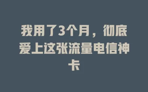 我用了3个月，彻底爱上这张流量电信神卡