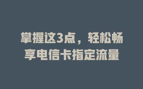 掌握这3点，轻松畅享电信卡指定流量