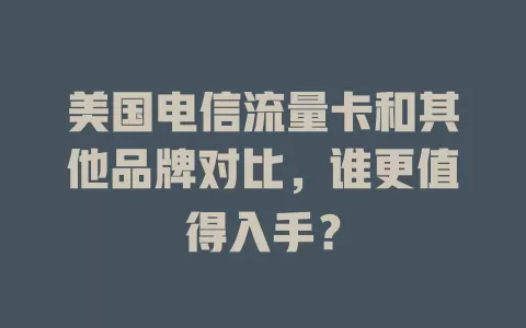 美国电信流量卡和其他品牌对比，谁更值得入手？