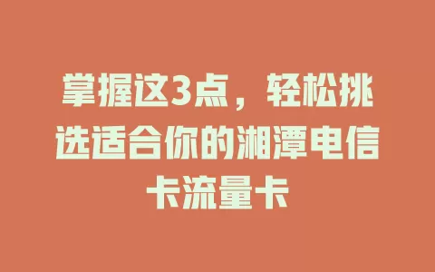 掌握这3点，轻松挑选适合你的湘潭电信卡流量卡