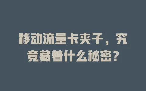 移动流量卡夹子，究竟藏着什么秘密？