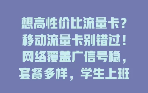 想高性价比流量卡？移动流量卡别错过！网络覆盖广信号稳，套餐多样，学生上班族都能用，办理简便，按需选套餐，超便利！