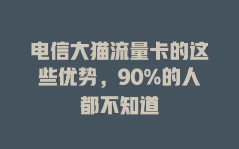 电信大猫流量卡的这些优势，90%的人都不知道