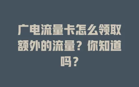 广电流量卡怎么领取额外的流量？你知道吗？
