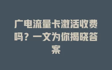 广电流量卡激活收费吗？一文为你揭晓答案
