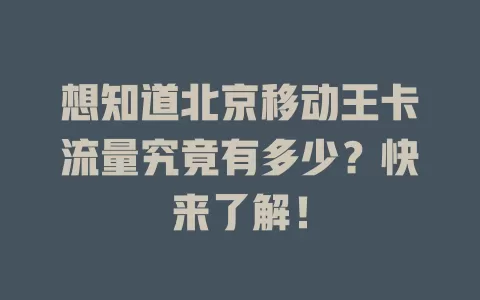 想知道北京移动王卡流量究竟有多少？快来了解！