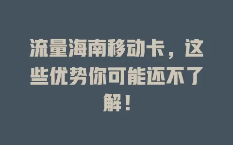 流量海南移动卡，这些优势你可能还不了解！