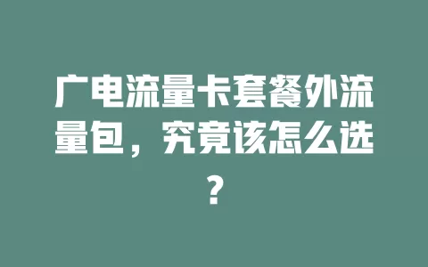 广电流量卡套餐外流量包，究竟该怎么选？