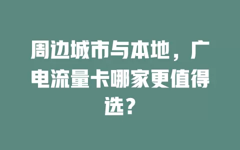 周边城市与本地，广电流量卡哪家更值得选？