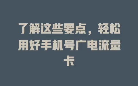 了解这些要点，轻松用好手机号广电流量卡
