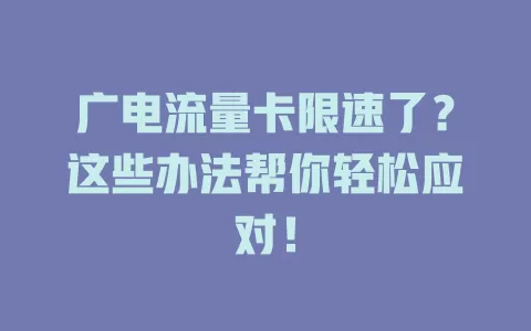 广电流量卡限速了？这些办法帮你轻松应对！