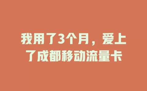 我用了3个月，爱上了成都移动流量卡