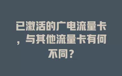 已激活的广电流量卡，与其他流量卡有何不同？