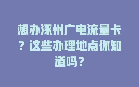 想办涿州广电流量卡？这些办理地点你知道吗？