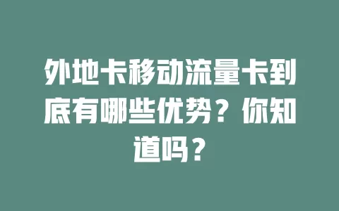 外地卡移动流量卡到底有哪些优势？你知道吗？