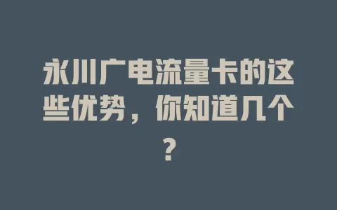 永川广电流量卡的这些优势，你知道几个？