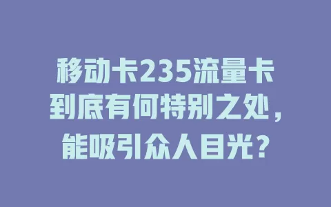 移动卡235流量卡到底有何特别之处，能吸引众人目光？