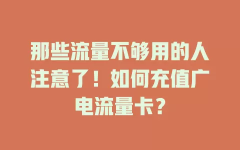 那些流量不够用的人注意了！如何充值广电流量卡？