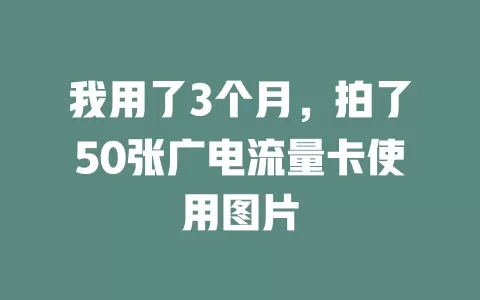 我用了3个月，拍了50张广电流量卡使用图片