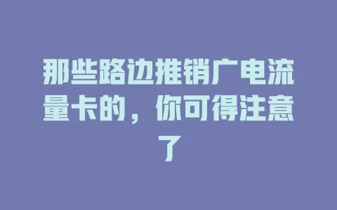 那些路边推销广电流量卡的，你可得注意了