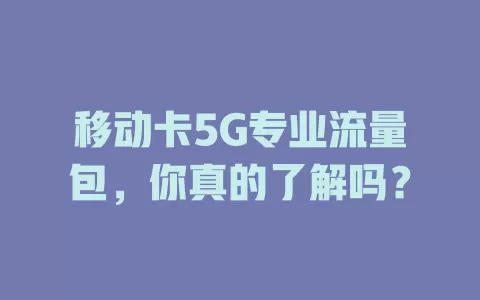 移动卡5G专业流量包，你真的了解吗？