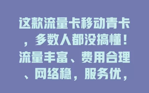 这款流量卡移动青卡，多数人都没搞懂！流量丰富、费用合理、网络稳，服务优，是选流量卡的不错之选