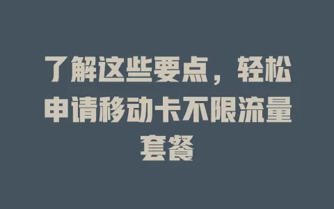 了解这些要点，轻松申请移动卡不限流量套餐