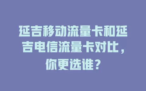 延吉移动流量卡和延吉电信流量卡对比，你更选谁？