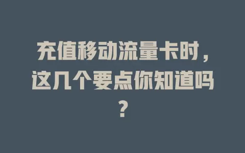 充值移动流量卡时，这几个要点你知道吗？