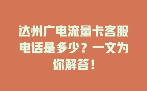 达州广电流量卡客服电话是多少？一文为你解答！