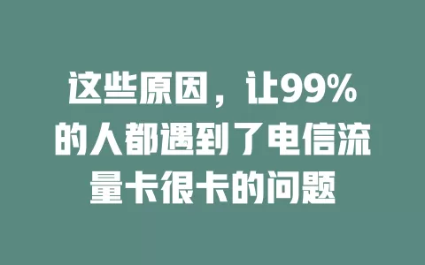这些原因，让99%的人都遇到了电信流量卡很卡的问题