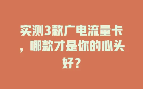 实测3款广电流量卡，哪款才是你的心头好？