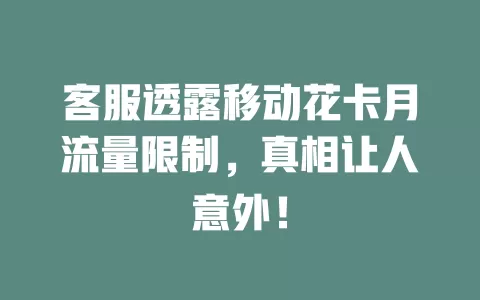 客服透露移动花卡月流量限制，真相让人意外！