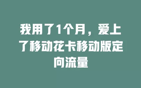 我用了1个月，爱上了移动花卡移动版定向流量