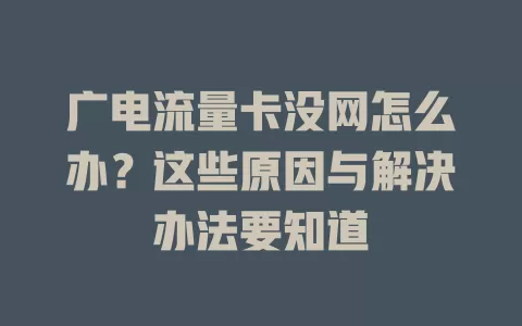 广电流量卡没网怎么办？这些原因与解决办法要知道
