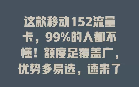 这款移动152流量卡，99%的人都不懂！额度足覆盖广，优势多易选，速来了解如何挑适合的卡开启优质上网之旅