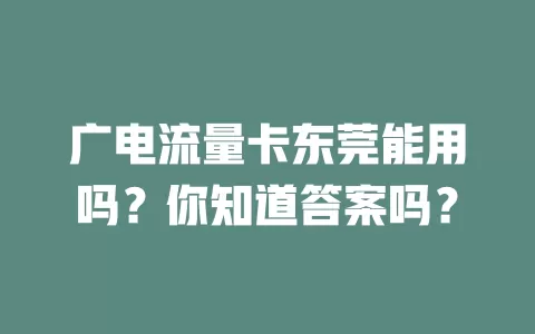 广电流量卡东莞能用吗？你知道答案吗？