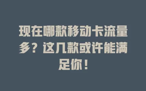 现在哪款移动卡流量多？这几款或许能满足你！