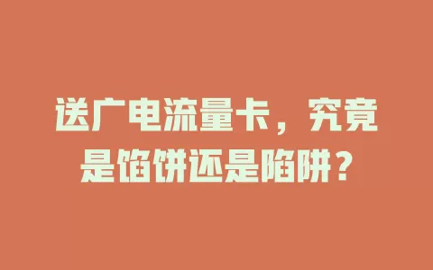 送广电流量卡，究竟是馅饼还是陷阱？