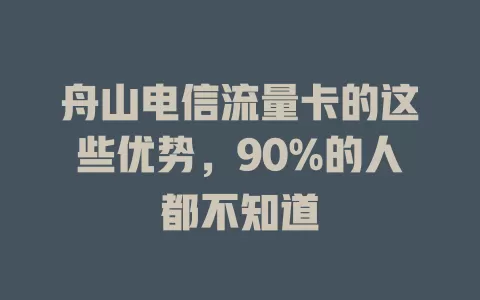 舟山电信流量卡的这些优势，90%的人都不知道