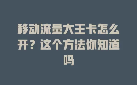 移动流量大王卡怎么开？这个方法你知道吗