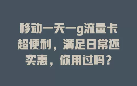 移动一天一g流量卡超便利，满足日常还实惠，你用过吗？