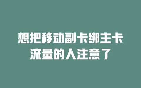 想把移动副卡绑主卡流量的人注意了