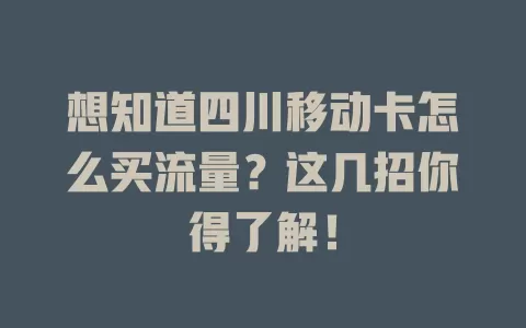 想知道四川移动卡怎么买流量？这几招你得了解！
