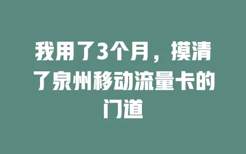 我用了3个月，摸清了泉州移动流量卡的门道