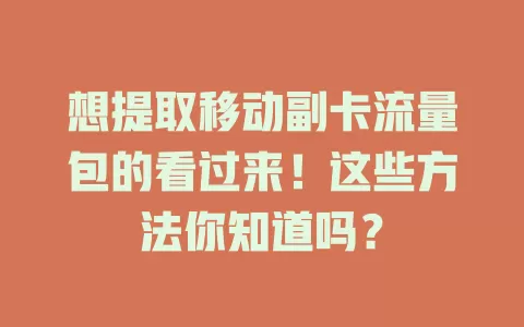 想提取移动副卡流量包的看过来！这些方法你知道吗？