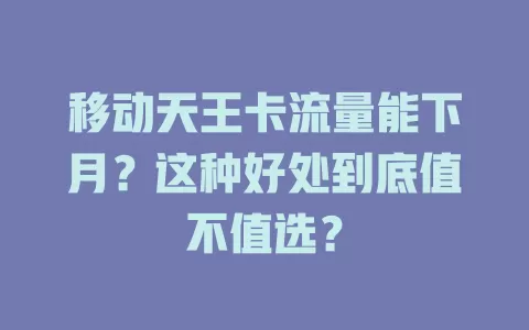 移动天王卡流量能下月？这种好处到底值不值选？