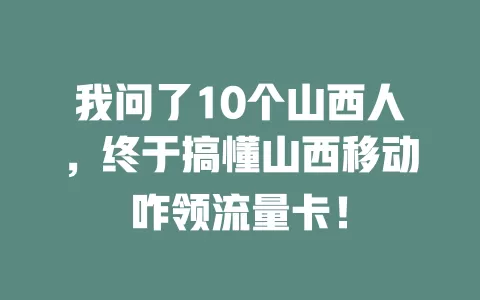 我问了10个山西人，终于搞懂山西移动咋领流量卡！