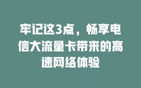 牢记这3点，畅享电信大流量卡带来的高速网络体验